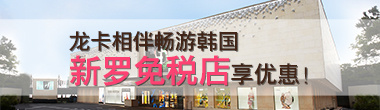 龙卡信用卡带您玩转世界，韩国新罗免税店享优惠